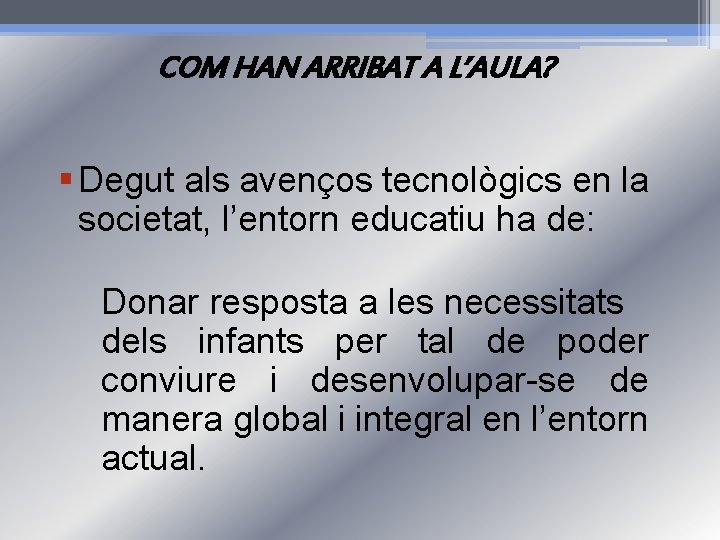 COM HAN ARRIBAT A L’AULA? § Degut als avenços tecnològics en la societat, l’entorn