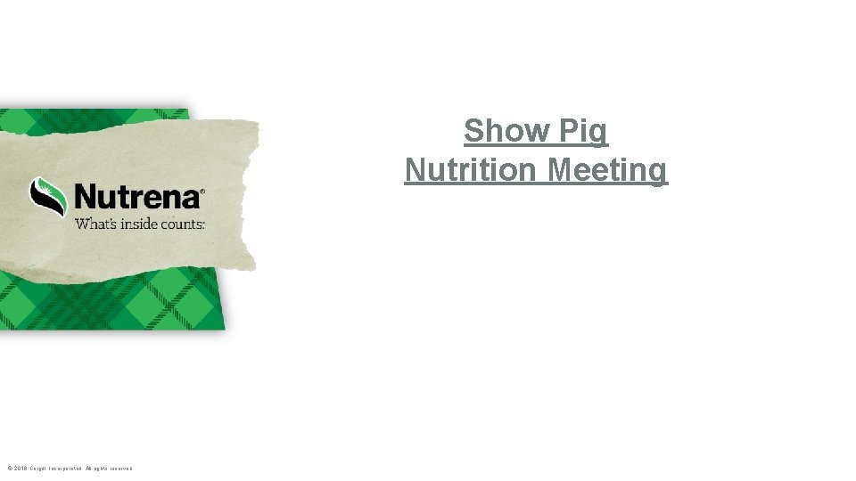 Show Pig Nutrition Meeting © 2018 Cargill, Incorporated. All rights reserved. 