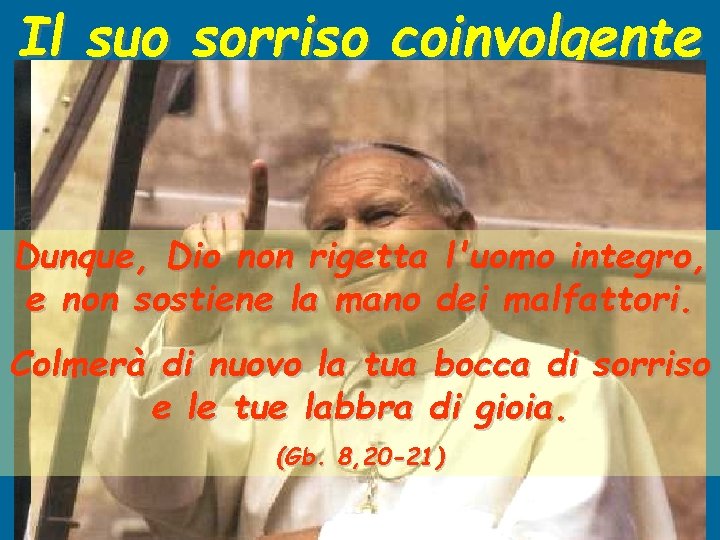 Il suo sorriso coinvolgente Dunque, Dio non rigetta l'uomo integro, e non sostiene la