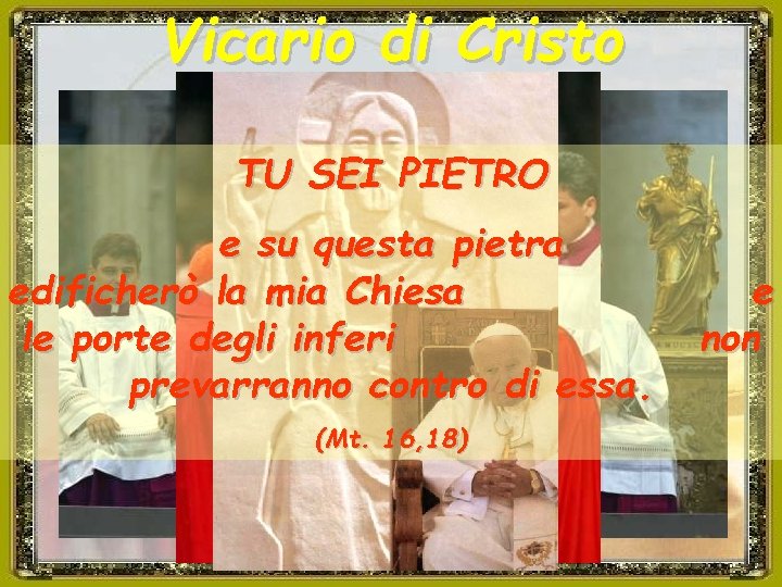 Vicario di Cristo TU SEI PIETRO e su questa pietra edificherò la mia Chiesa