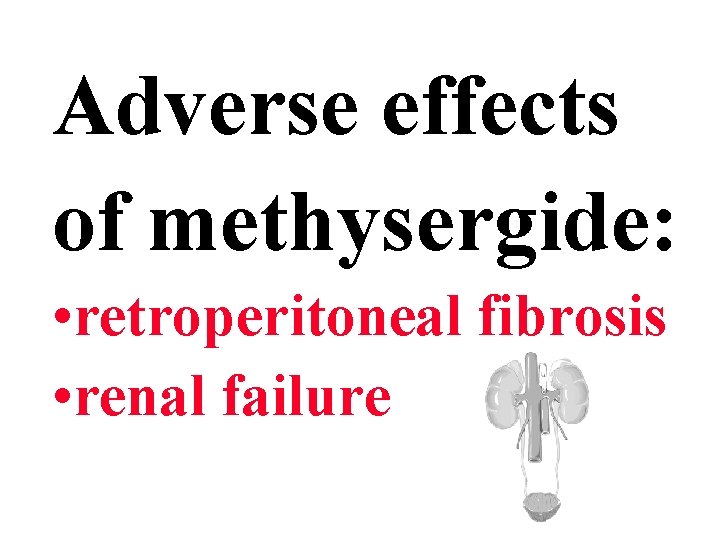 Adverse effects of methysergide: • retroperitoneal fibrosis • renal failure 