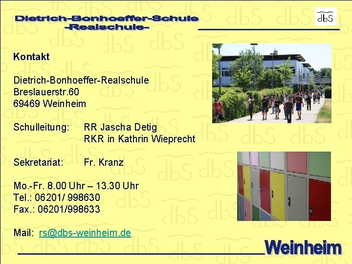 Kontakt Dietrich-Bonhoeffer-Realschule Breslauerstr. 60 69469 Weinheim Schulleitung: RR Jascha Detig RKR ìn Kathrin Wieprecht