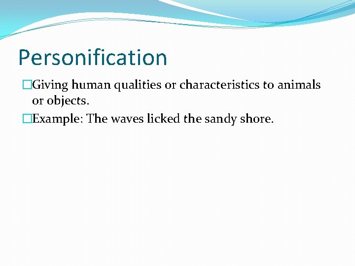 Personification �Giving human qualities or characteristics to animals or objects. �Example: The waves licked