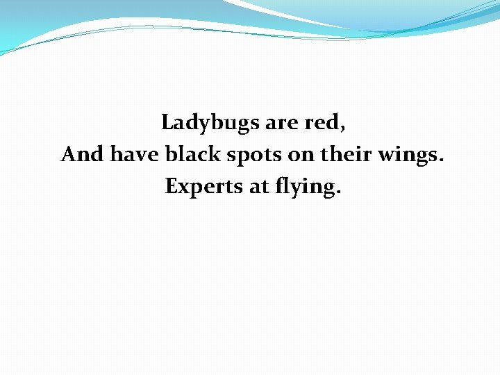 Ladybugs are red, And have black spots on their wings. Experts at flying. 