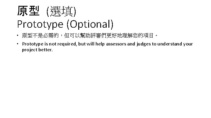 原型 (選填) Prototype (Optional) • 原型不是必需的，但可以幫助評審們更好地理解您的項目。 • Prototype is not required, but will help