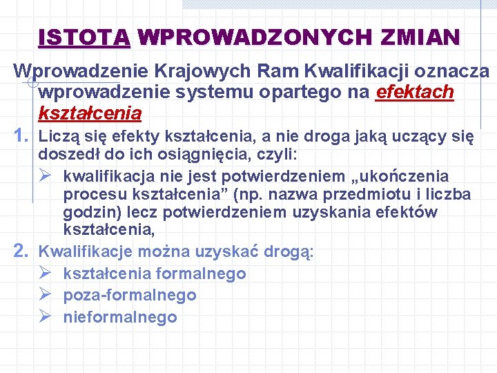 ISTOTA WPROWADZONYCH ZMIAN Wprowadzenie Krajowych Ram Kwalifikacji oznacza wprowadzenie systemu opartego na efektach kształcenia