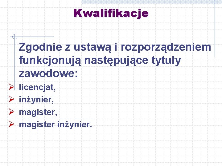 Kwalifikacje Zgodnie z ustawą i rozporządzeniem funkcjonują następujące tytuły zawodowe: Ø Ø licencjat, inżynier,