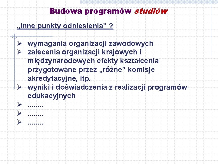 Budowa programów studiów „inne punkty odniesienia” ? Ø wymagania organizacji zawodowych Ø zalecenia organizacji