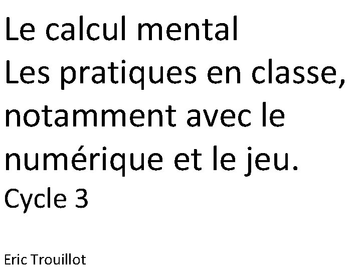 Le calcul mental Les pratiques en classe, notamment avec le numérique et le jeu.