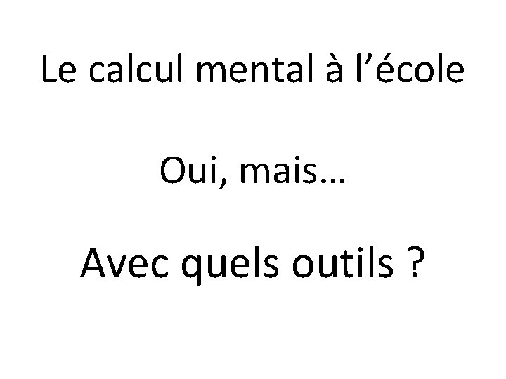 Le calcul mental à l’école Oui, mais… Avec quels outils ? 