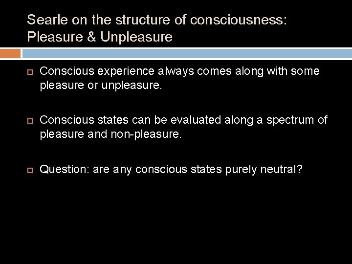 Searle on the structure of consciousness: Pleasure & Unpleasure Conscious experience always comes along Searle on the structure of consciousness: Pleasure & Unpleasure Conscious experience always comes along
