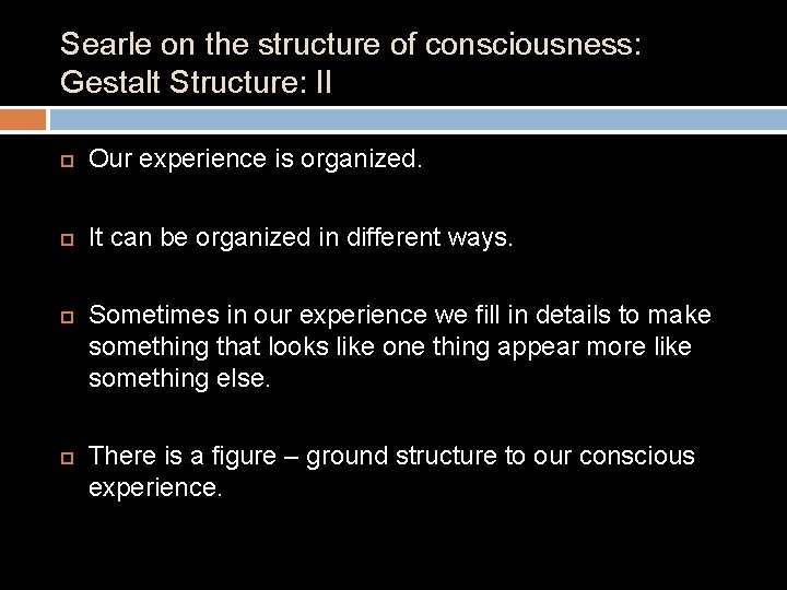 Searle on the structure of consciousness: Gestalt Structure: II Our experience is organized. It