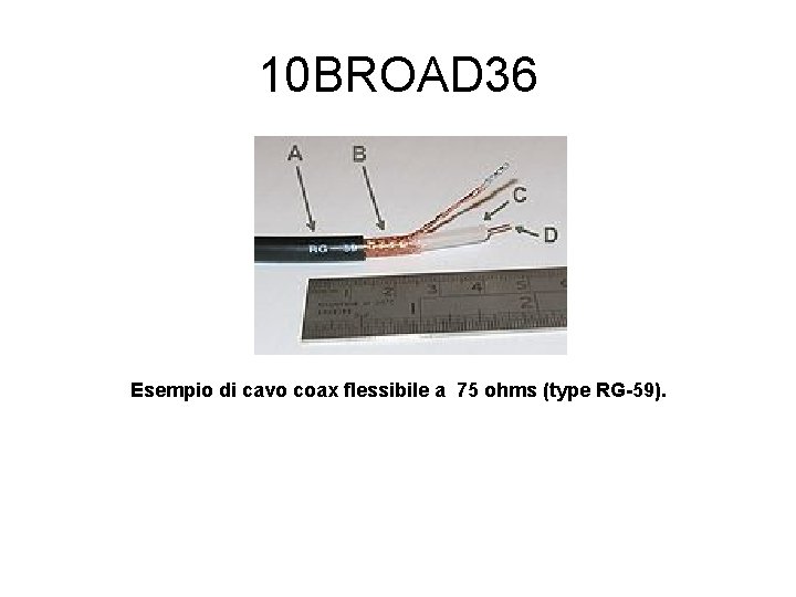 10 BROAD 36 Esempio di cavo coax flessibile a 75 ohms (type RG-59). 