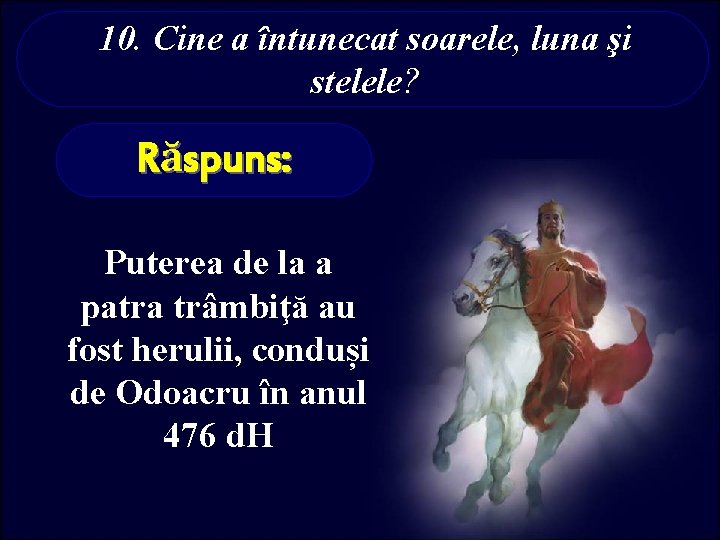 10. Cine a întunecat soarele, luna şi stelele? Răspuns: Puterea de la a patra