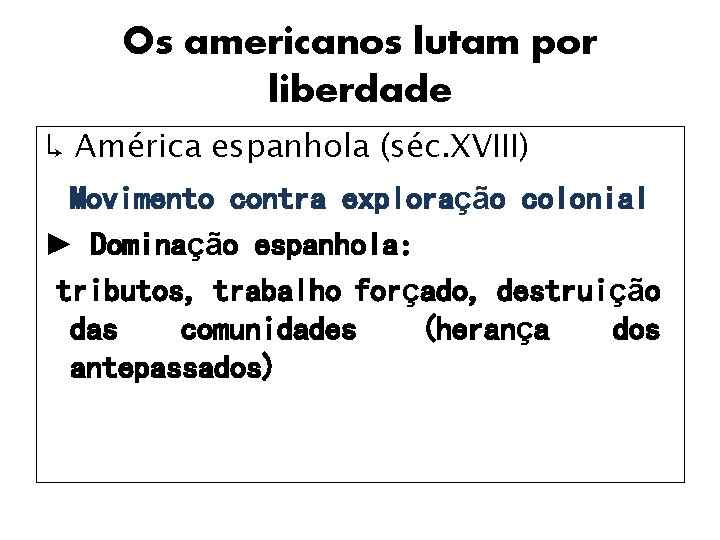 Os americanos lutam por liberdade ↳ América espanhola (séc. XVIII) Movimento contra exploração colonial