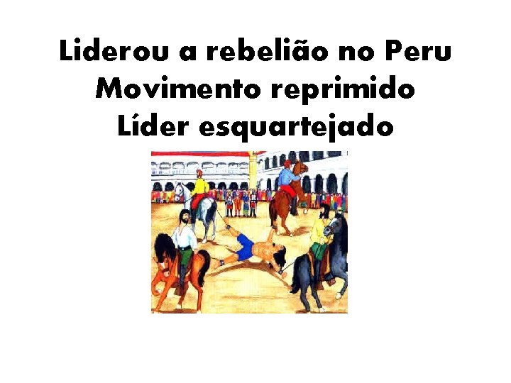 Liderou a rebelião no Peru Movimento reprimido Líder esquartejado 