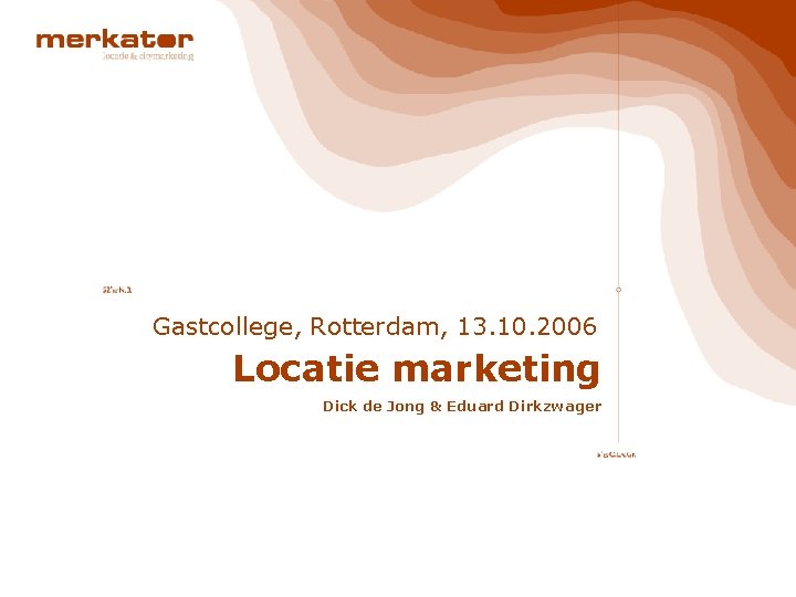 Gastcollege, Rotterdam, 13. 10. 2006 Locatie marketing Dick de Jong & Eduard Dirkzwager 