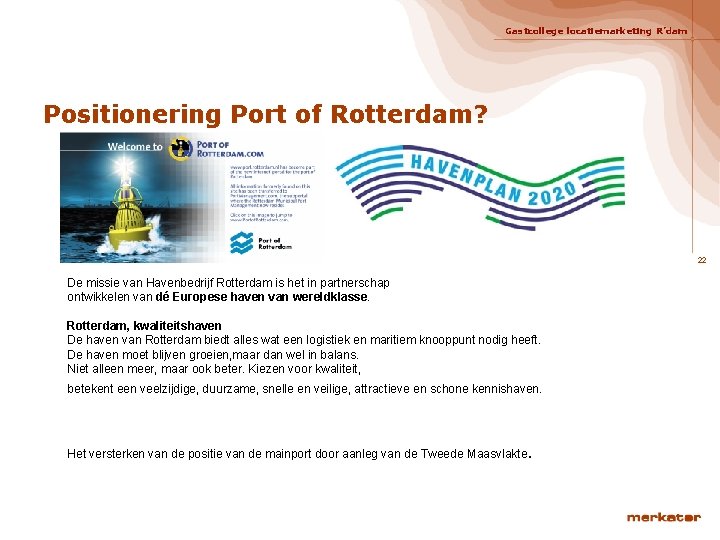 Gastcollege locatiemarketing R’dam Positionering Port of Rotterdam? 22 De missie van Havenbedrijf Rotterdam is