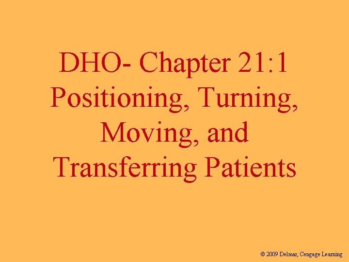 DHO- Chapter 21: 1 Positioning, Turning, Moving, and Transferring Patients © 2009 Delmar, Cengage