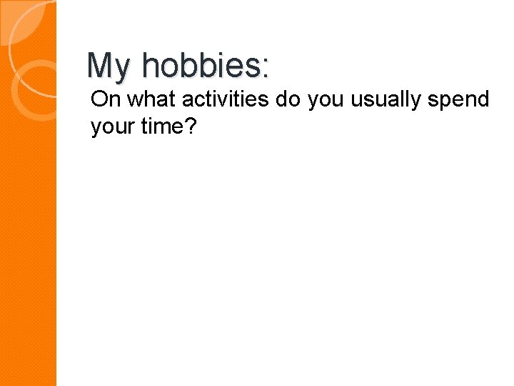 My hobbies: On what activities do you usually spend your time? 