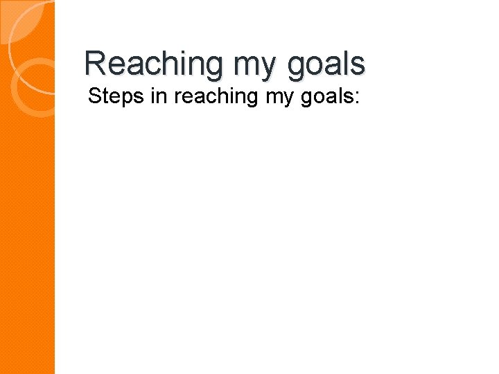 Reaching my goals Steps in reaching my goals: 