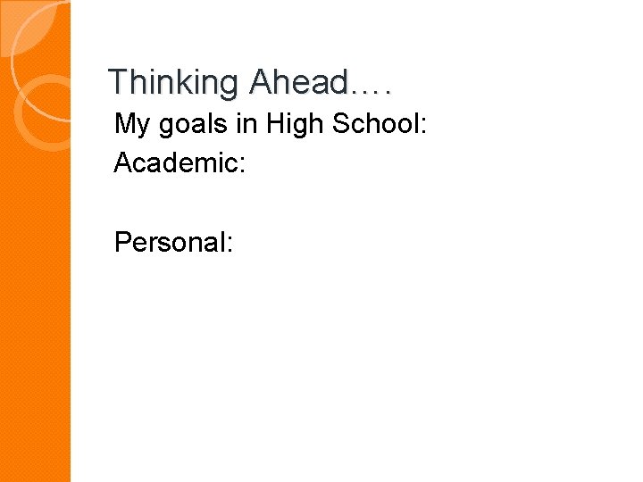 Thinking Ahead…. My goals in High School: Academic: Personal: 