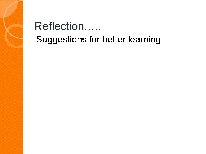 Reflection…. . Suggestions for better learning: 