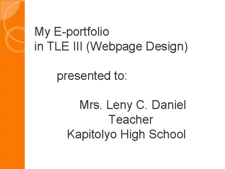 My E-portfolio in TLE III (Webpage Design) presented to: Mrs. Leny C. Daniel Teacher