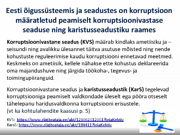 Eesti õigussüsteemis ja seadustes on korruptsioon määratletud peamiselt korruptsioonivastase seaduse ning karistusseadustiku raames Korruptsioonivastane