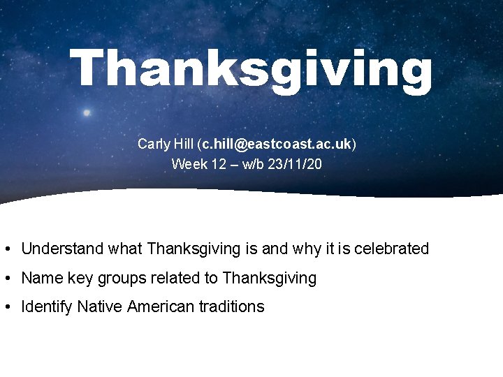 Thanksgiving Carly Hill (c. hill@eastcoast. ac. uk) Week 12 – w/b 23/11/20 • Understand