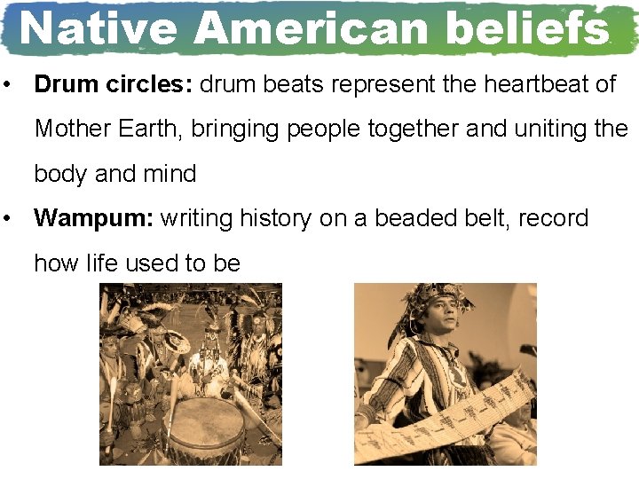 Native American beliefs • Drum circles: drum beats represent the heartbeat of Mother Earth,
