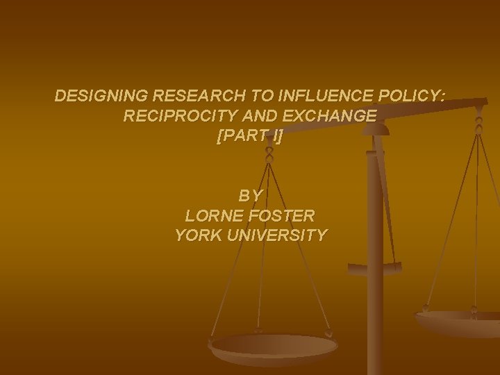 DESIGNING RESEARCH TO INFLUENCE POLICY: RECIPROCITY AND EXCHANGE [PART I] BY LORNE FOSTER YORK