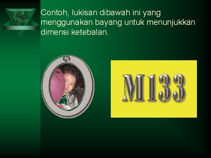 Contoh, lukisan dibawah ini yang menggunakan bayang untuk menunjukkan dimensi ketebalan. 