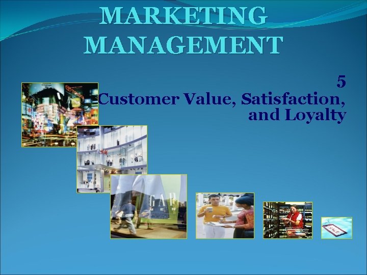 MARKETING MANAGEMENT 5 Creating Customer Value, Satisfaction, and Loyalty 