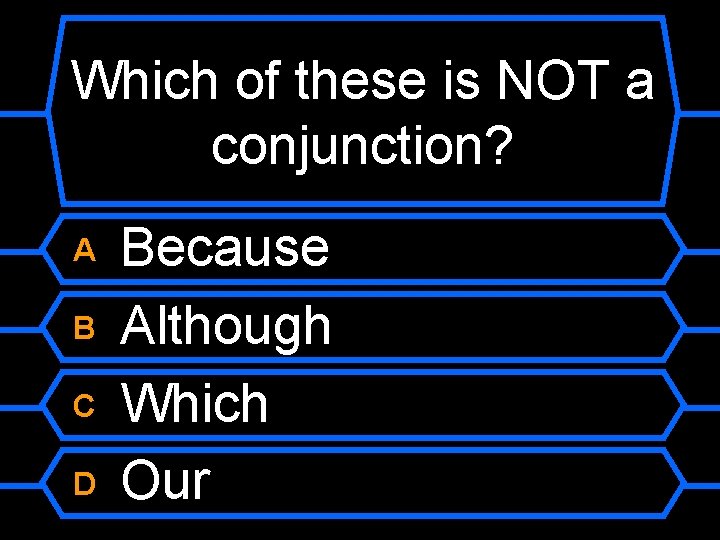 Which of these is NOT a conjunction? A B C D Because Although Which