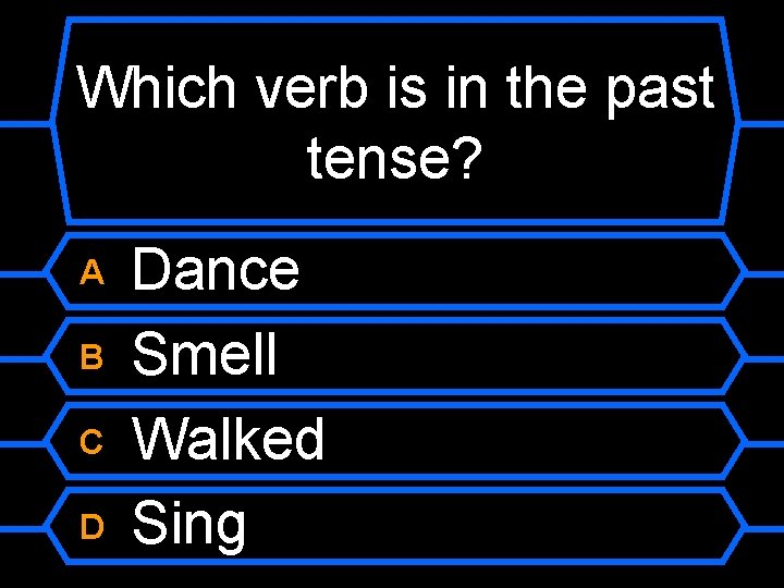 Which verb is in the past tense? A B C D Dance Smell Walked