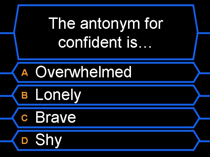 The antonym for confident is… A B C D Overwhelmed Lonely Brave Shy 