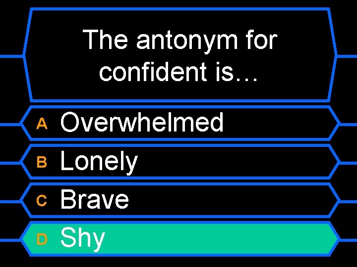 The antonym for confident is… A B C D Overwhelmed Lonely Brave Shy 