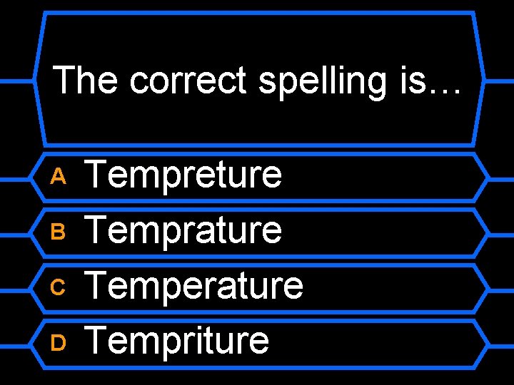 The correct spelling is… A B C D Tempreture Temprature Temperature Tempriture 