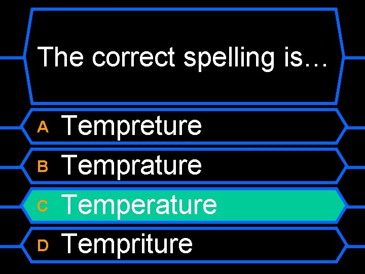 The correct spelling is… A B C D Tempreture Temprature Temperature Tempriture 