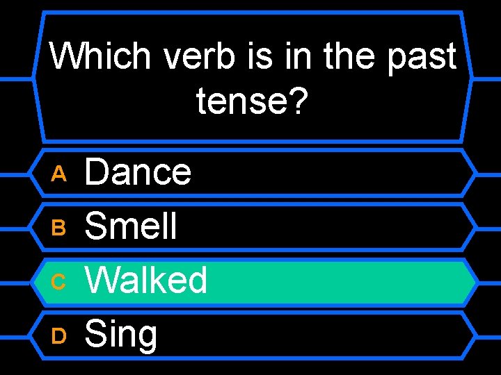 Which verb is in the past tense? A B C D Dance Smell Walked