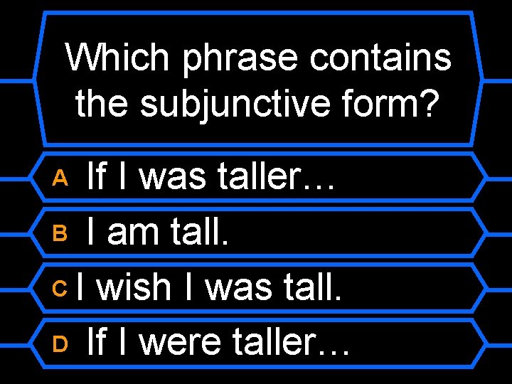 Which phrase contains the subjunctive form? If I was taller… B I am tall.
