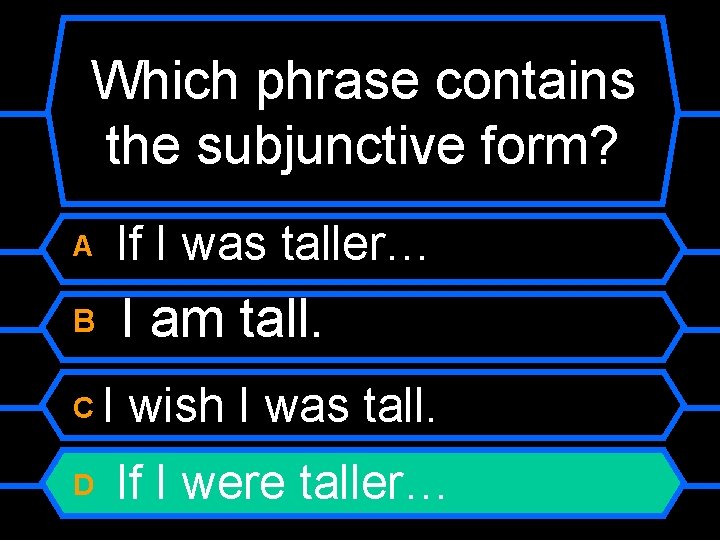 Which phrase contains the subjunctive form? A If I was taller… B I am