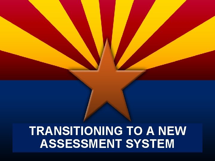 TRANSITIONING TO A NEW ASSESSMENT SYSTEM 