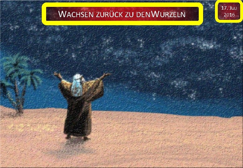 WACHSEN ZURÜCK ZU DEN WURZELN 17. JULI 2016 