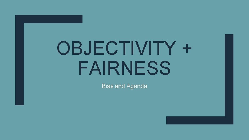 OBJECTIVITY + FAIRNESS Bias and Agenda 