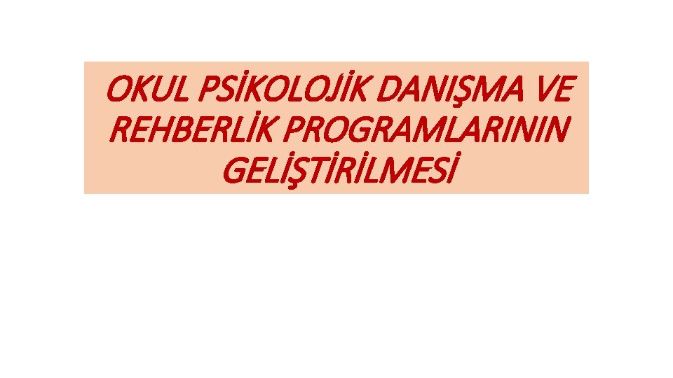 OKUL PSİKOLOJİK DANIŞMA VE REHBERLİK PROGRAMLARININ GELİŞTİRİLMESİ 