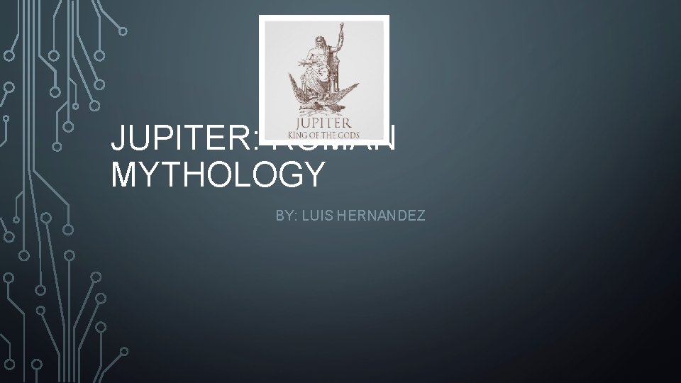 JUPITER: ROMAN MYTHOLOGY BY: LUIS HERNANDEZ 
