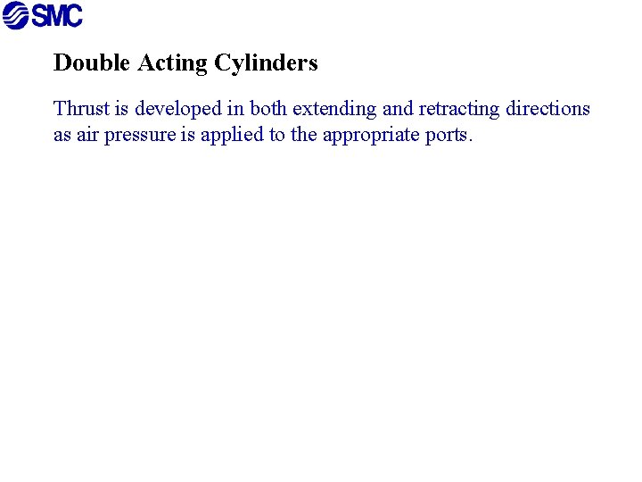 Double Acting Cylinders Thrust is developed in both extending and retracting directions as air