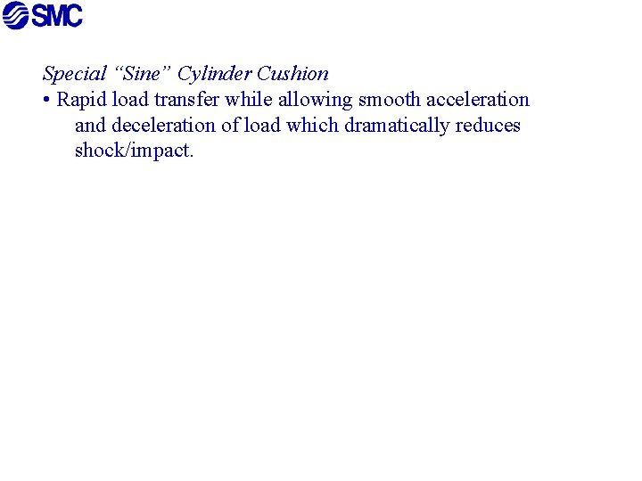 Special “Sine” Cylinder Cushion • Rapid load transfer while allowing smooth acceleration and deceleration